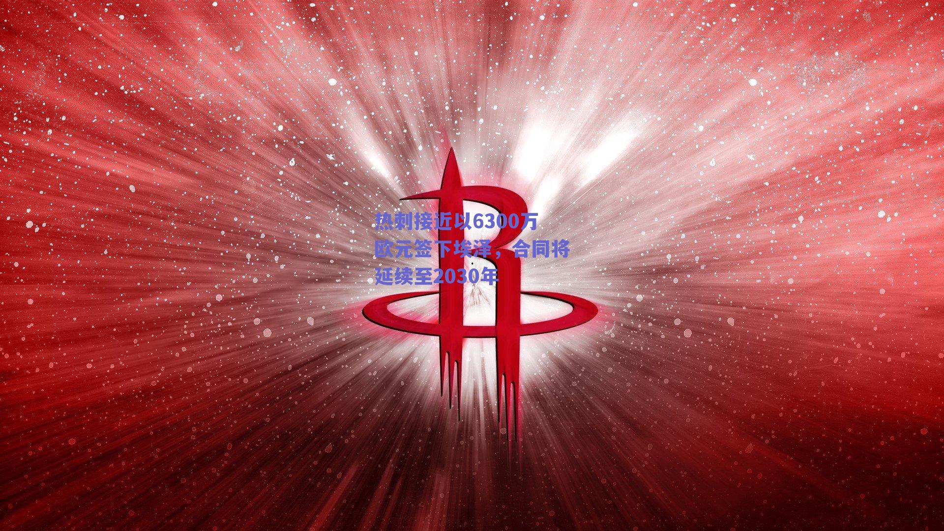 热刺接近以6300万欧元签下埃泽,合同将延续至2030年