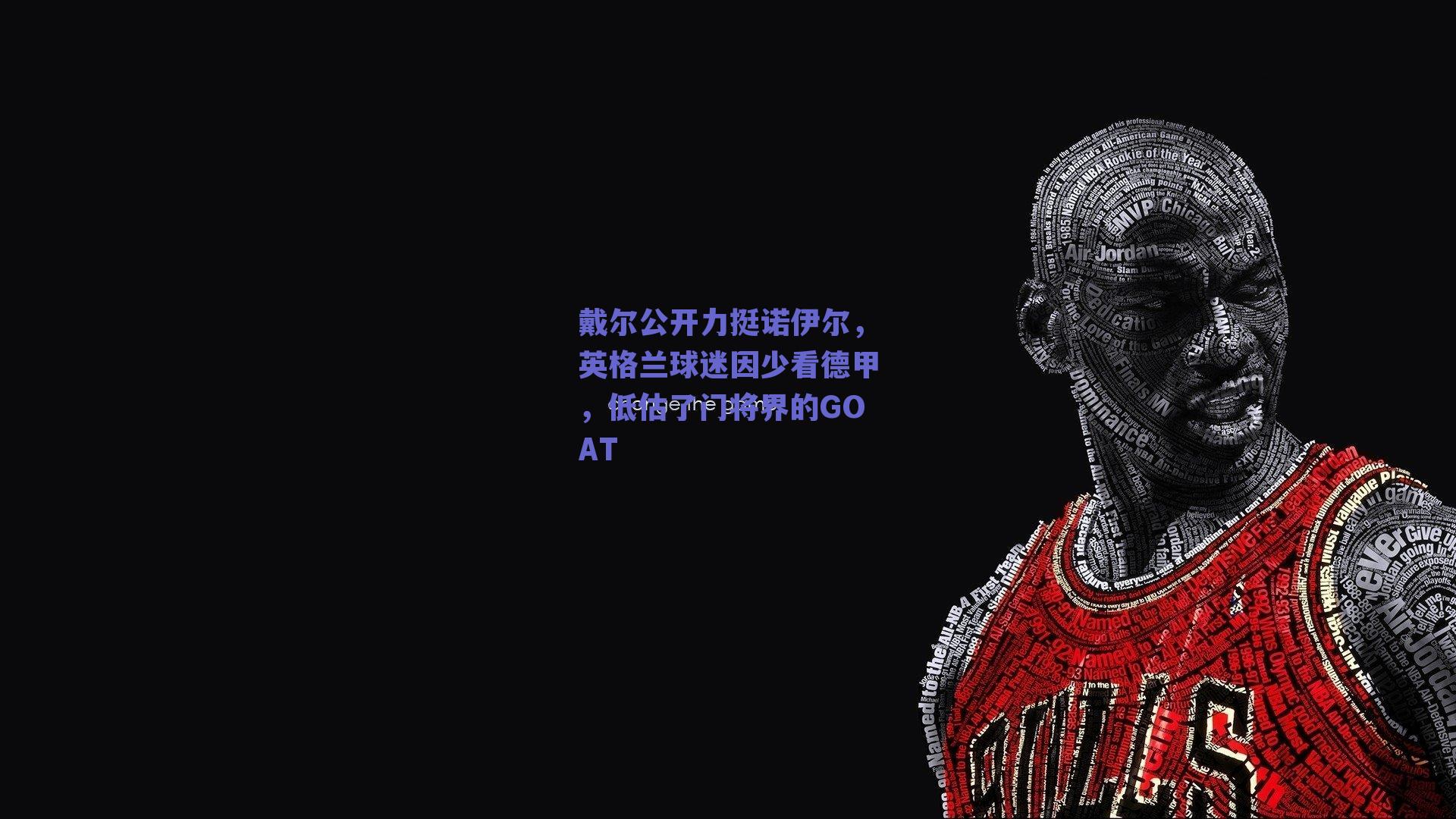 戴尔公开力挺诺伊尔,英格兰球迷因少看德甲,低估了门将界的GOAT