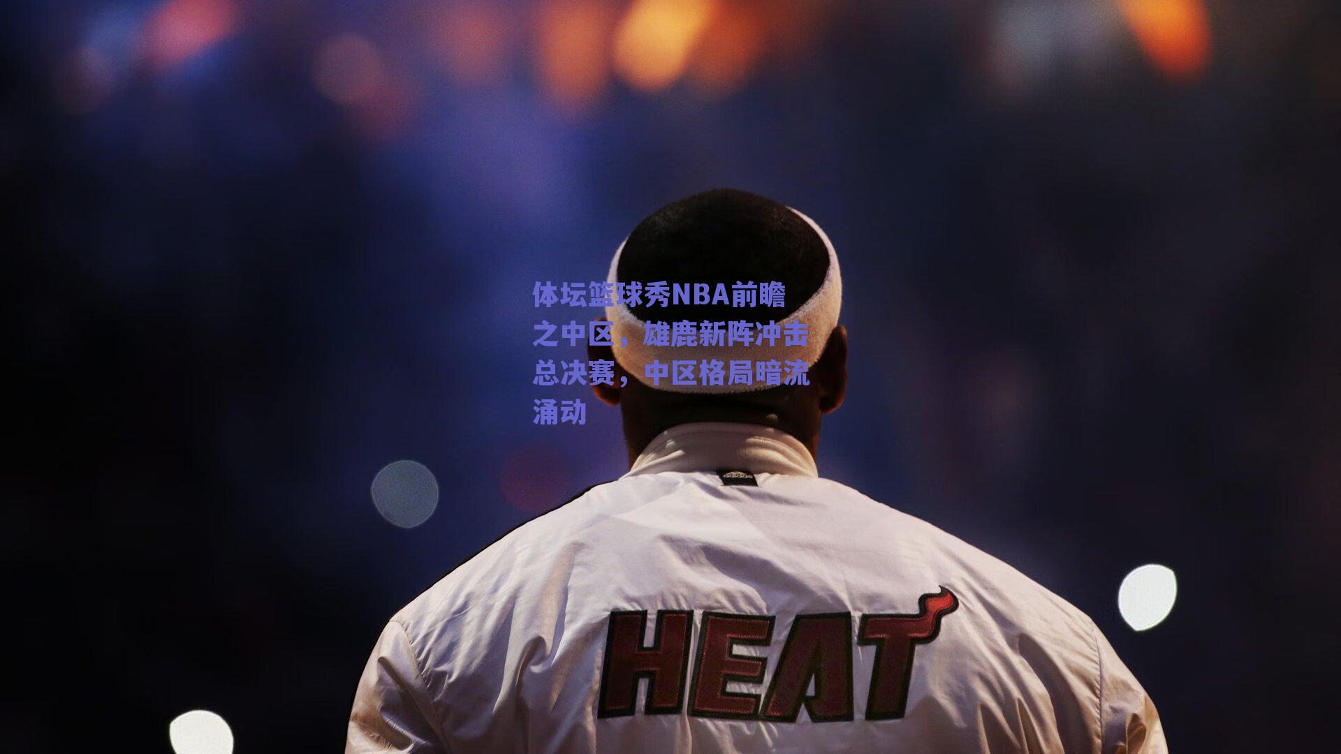 体坛篮球秀NBA前瞻之中区,雄鹿新阵冲击总决赛,中区格局暗流涌动
