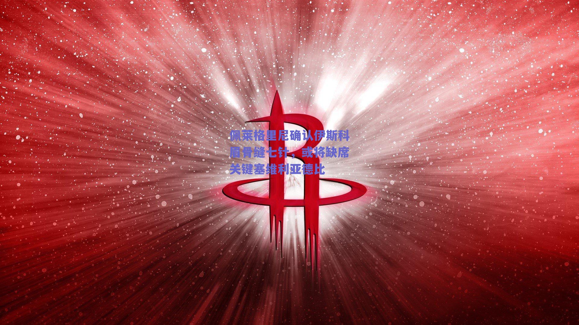 佩莱格里尼确认伊斯科眉骨缝七针，或将缺席关键塞维利亚德比