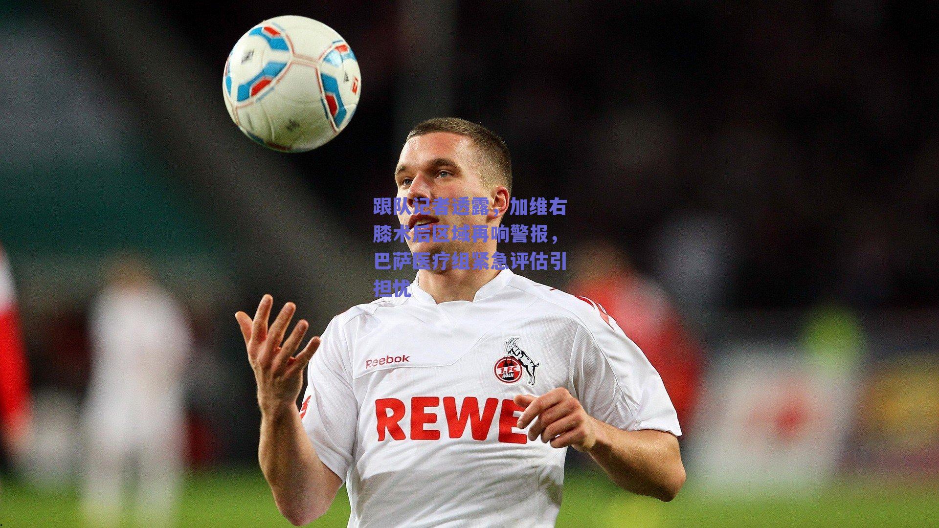 跟队记者透露，加维右膝术后区域再响警报，巴萨医疗组紧急评估引担忧