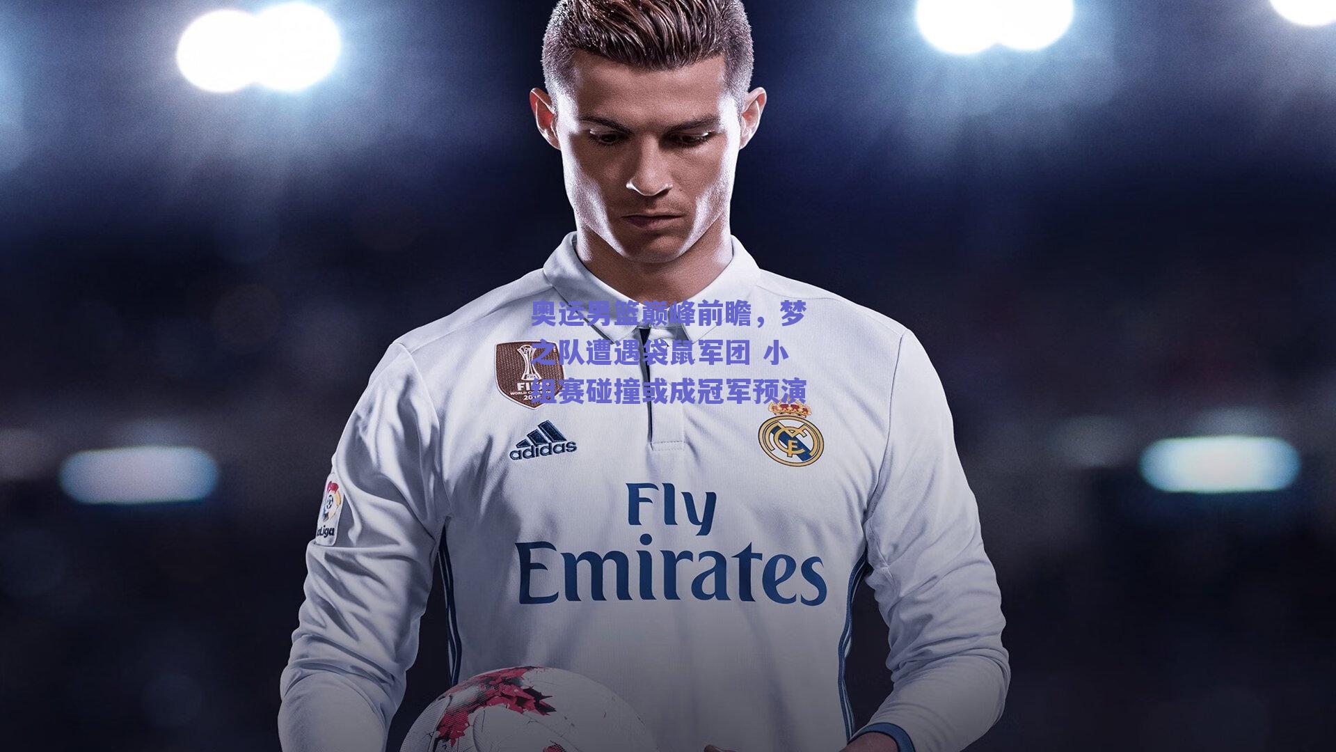 奥运男篮巅峰前瞻，梦之队遭遇袋鼠军团 小组赛碰撞或成冠军预演