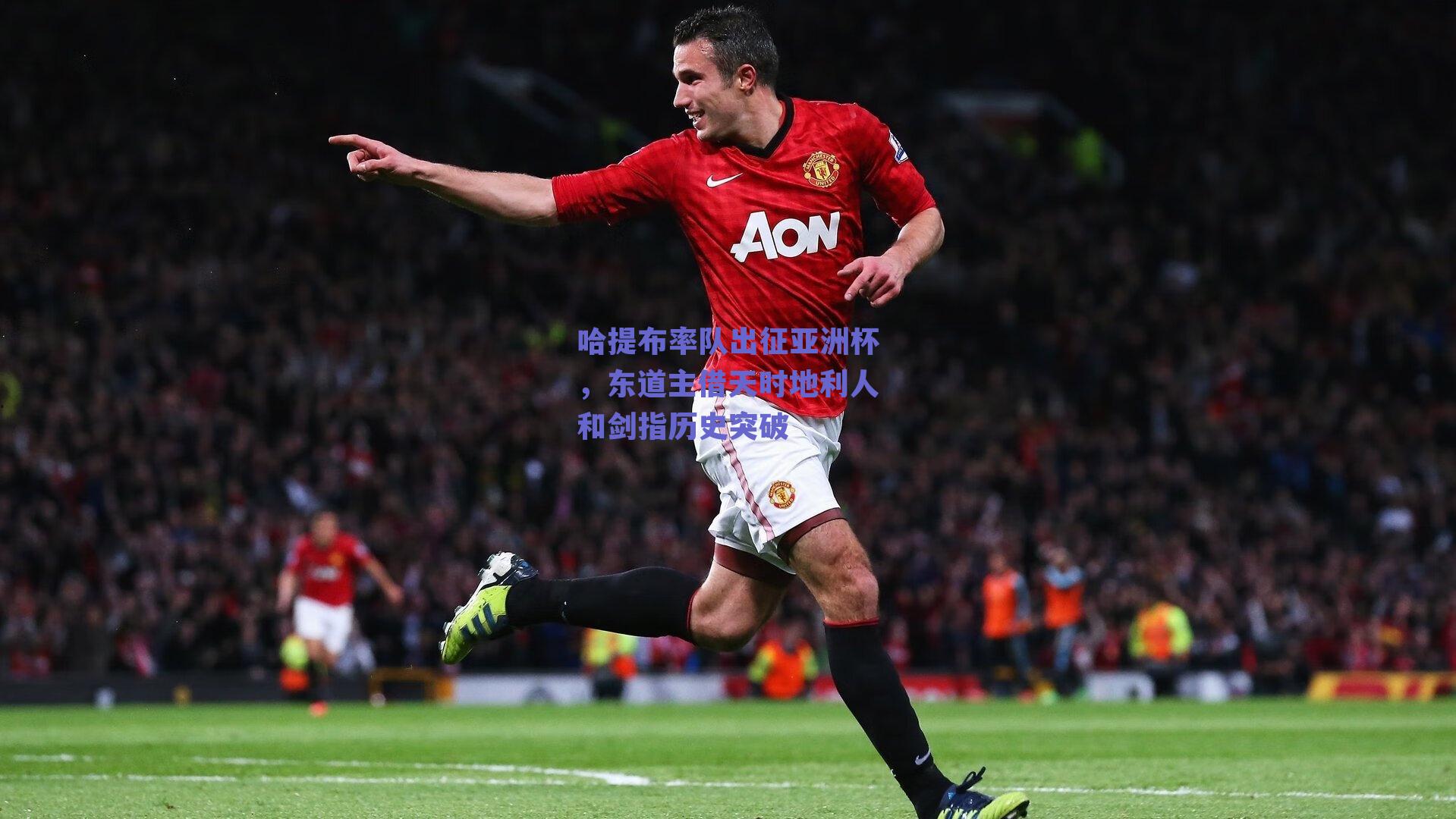 哈提布率队出征亚洲杯，东道主借天时地利人和剑指历史突破