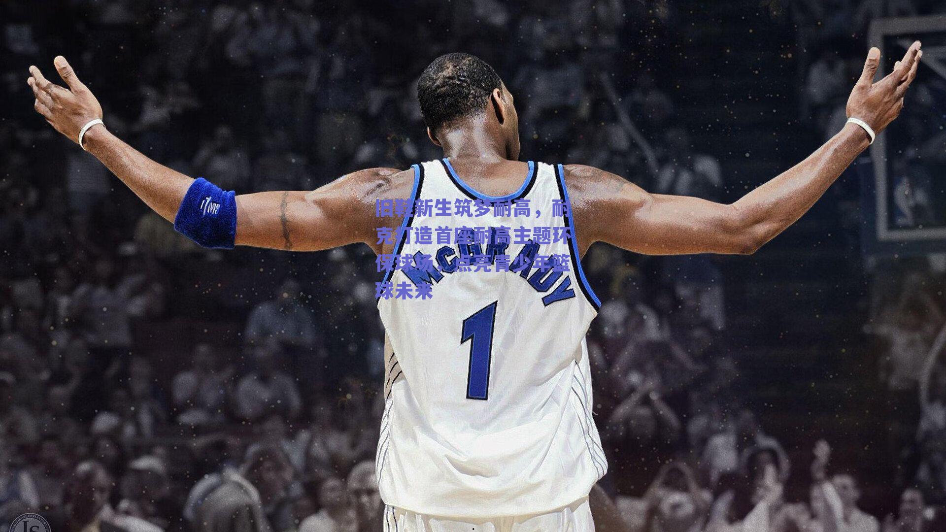 旧鞋新生筑梦耐高，耐克打造首座耐高主题环保球场，点亮青少年篮球未来