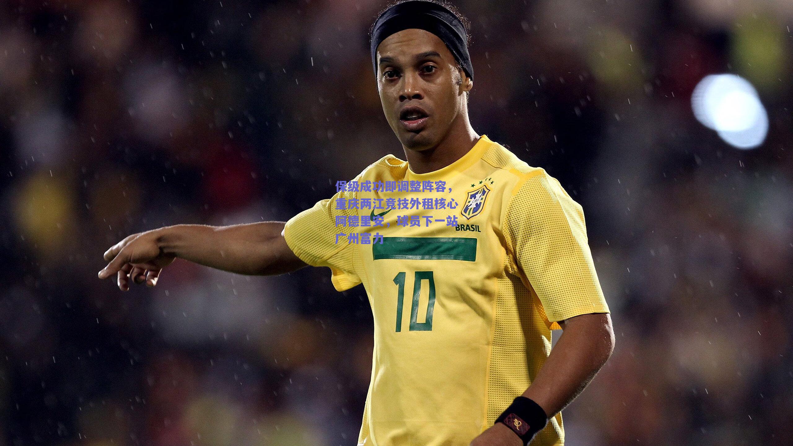 保级成功即调整阵容,重庆两江竞技外租核心阿德里安,球员下一站广州富力