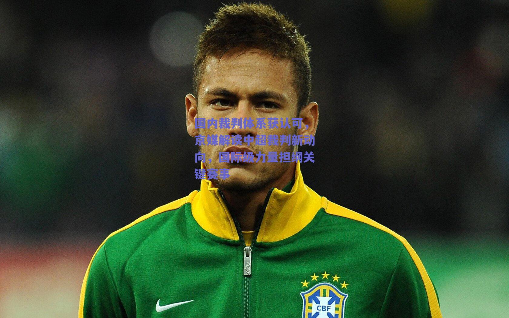 国内裁判体系获认可,京媒解读中超裁判新动向,国际级力量担纲关键赛事