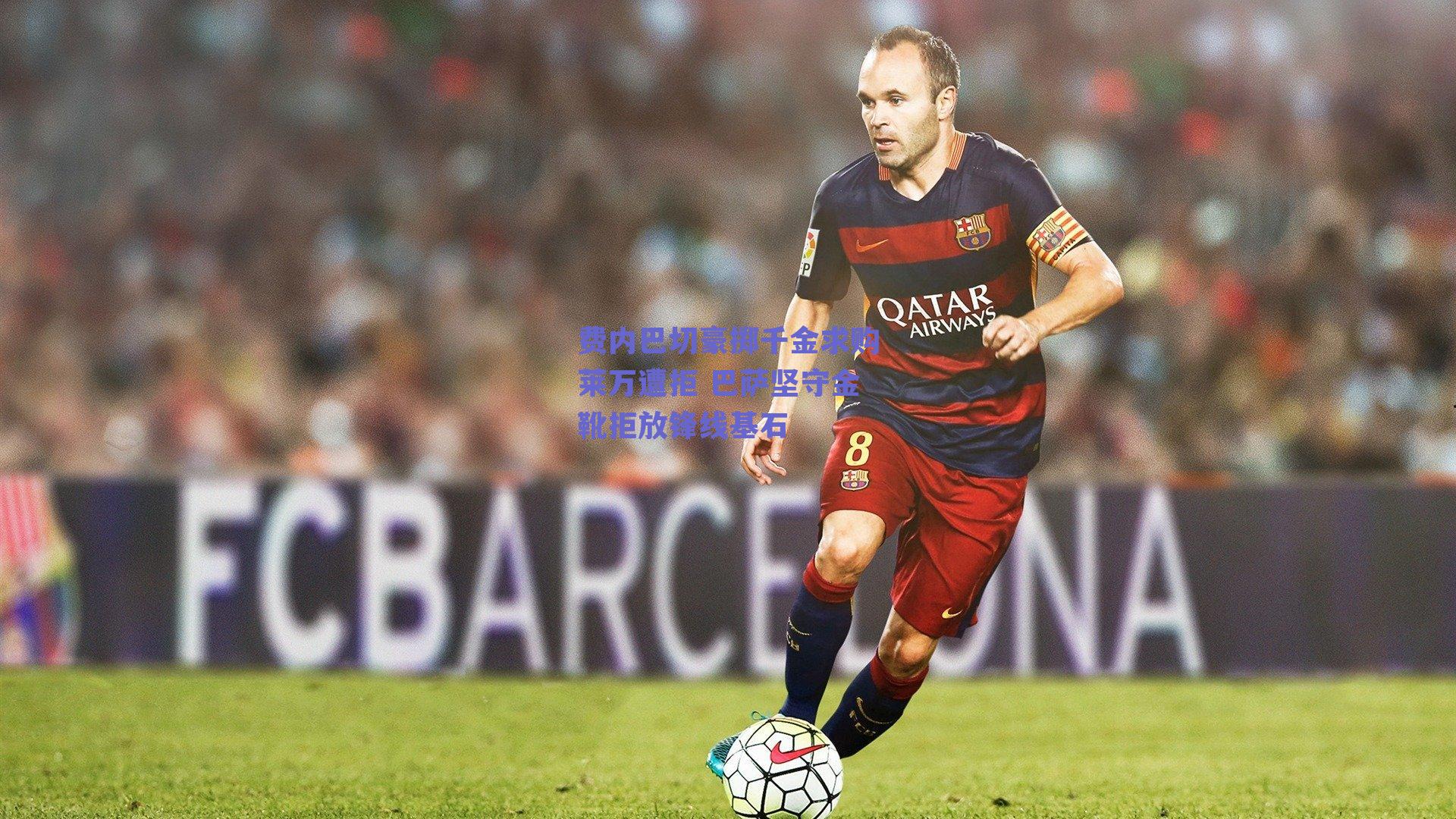 费内巴切豪掷千金求购莱万遭拒 巴萨坚守金靴拒放锋线基石