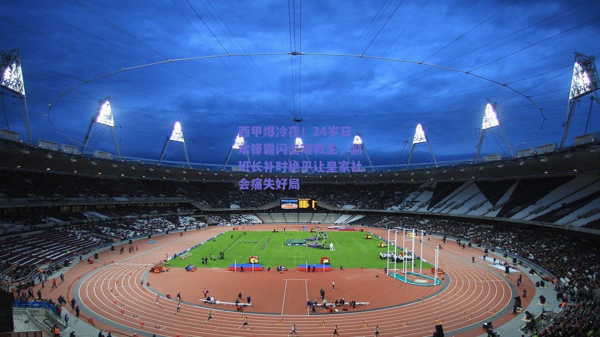 西甲爆冷夜！24岁日本锋霸闪击难救主，副班长补时绝平让皇家社会痛失好局