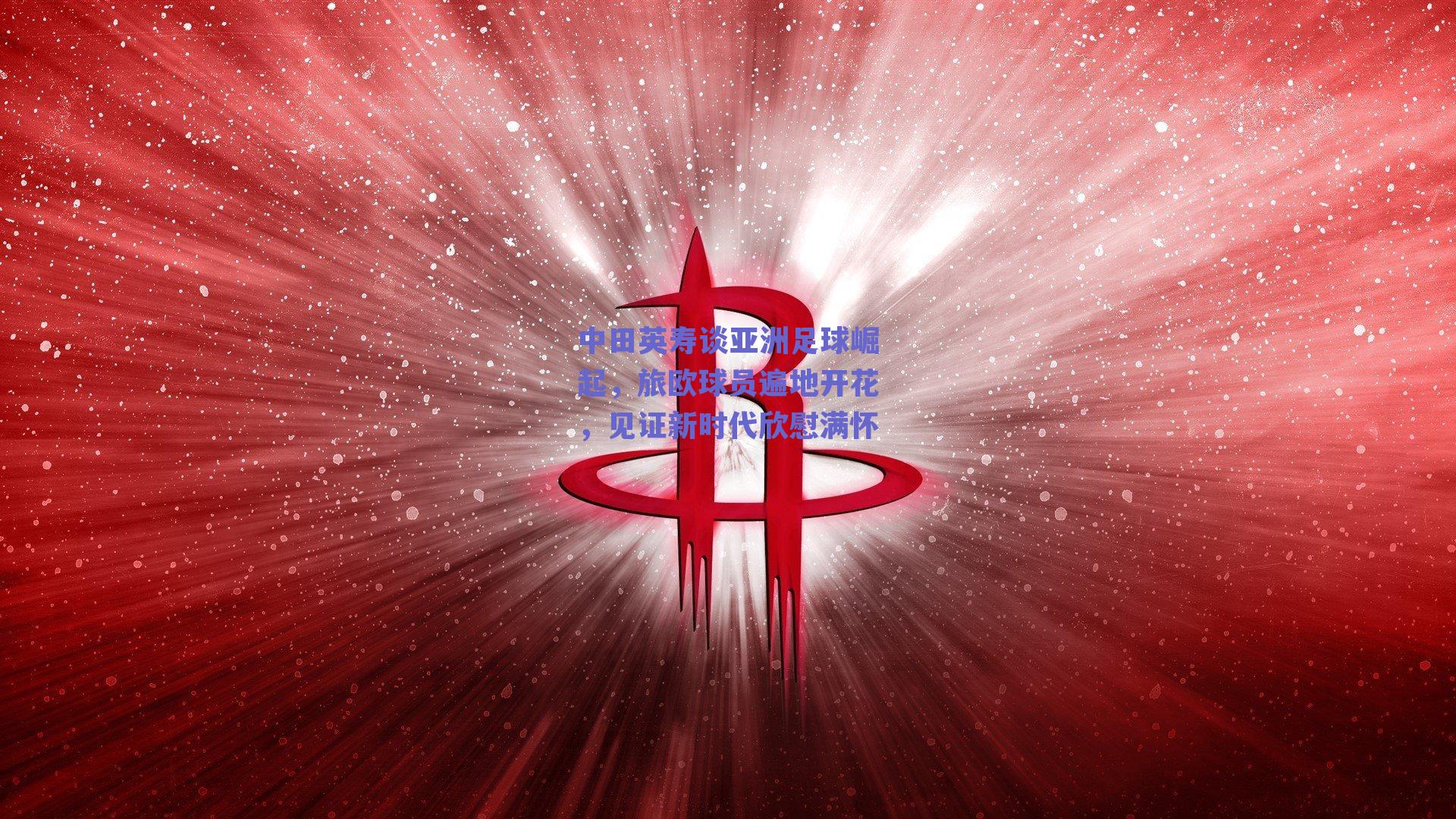 中田英寿谈亚洲足球崛起，旅欧球员遍地开花，见证新时代欣慰满怀