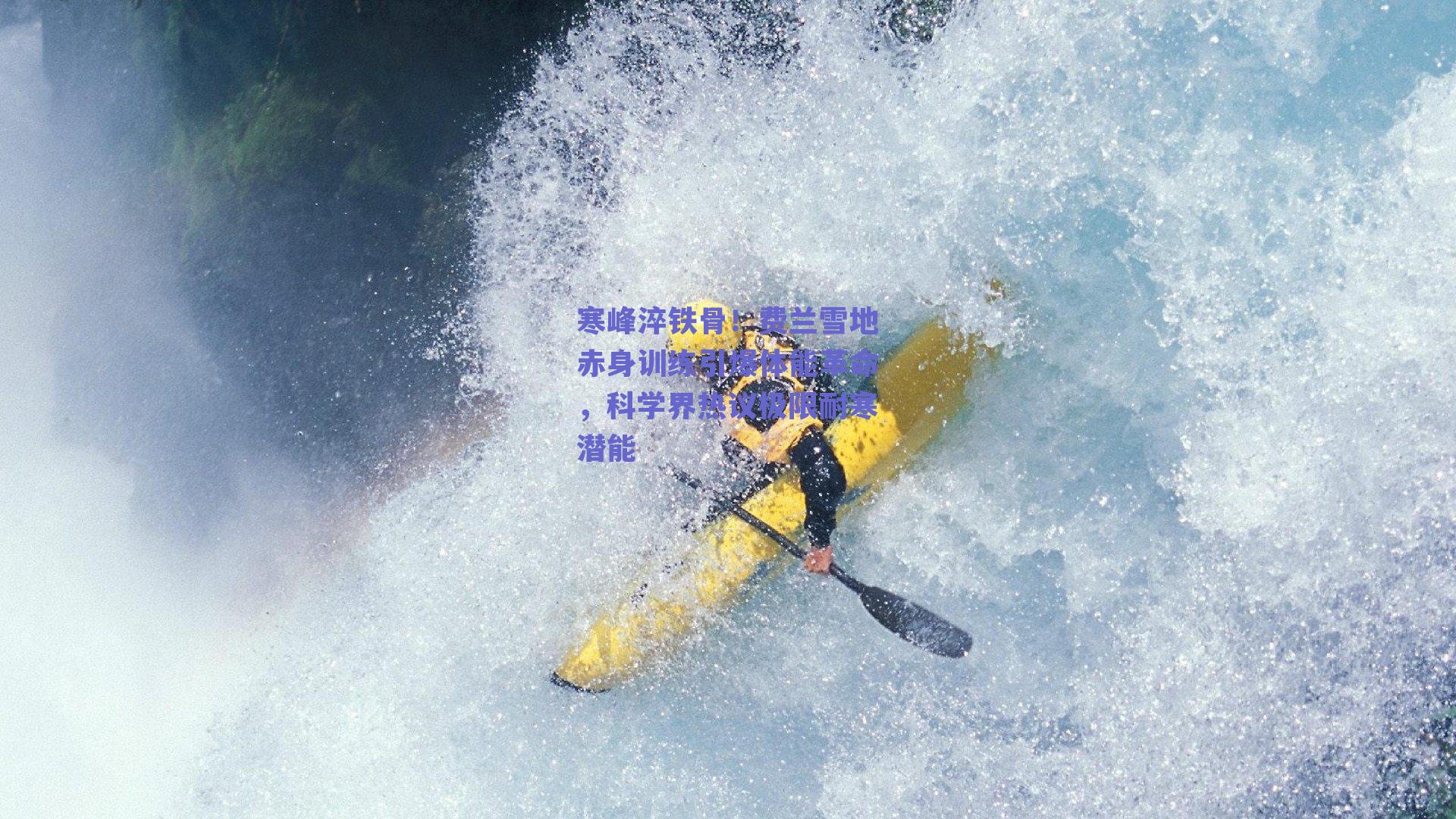 寒峰淬铁骨！费兰雪地赤身训练引爆体能革命，科学界热议极限耐寒潜能